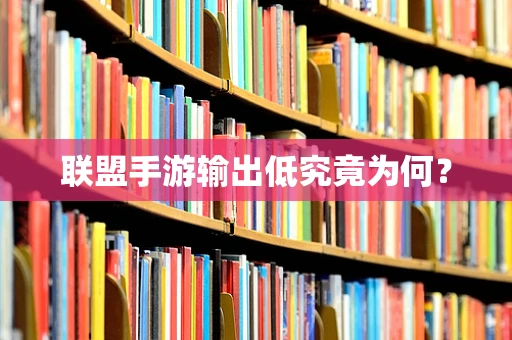 联盟手游输出低究竟为何？