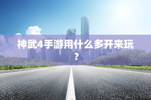 神武4手游用什么多开来玩？