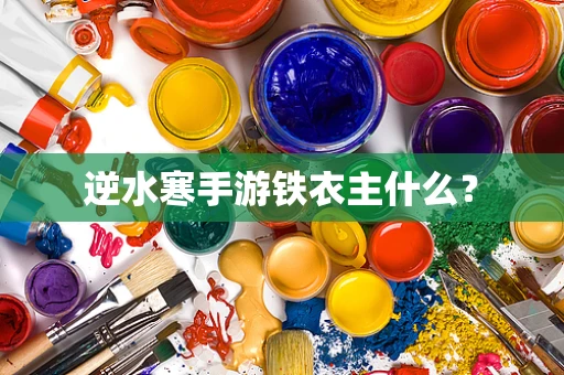逆水寒手游铁衣主什么？