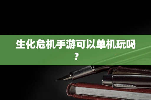 生化危机手游可以单机玩吗？
