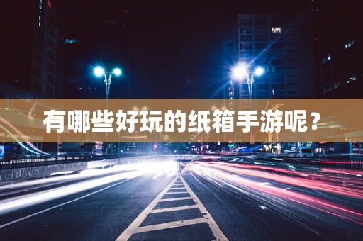 有哪些好玩的纸箱手游呢？