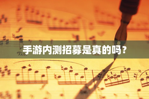 手游内测招募是真的吗？