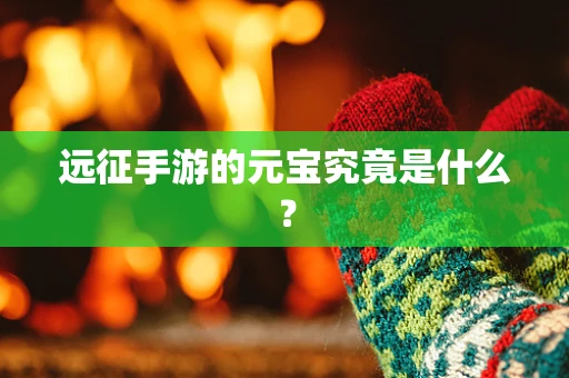 远征手游的元宝究竟是什么？