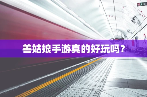 善姑娘手游真的好玩吗？