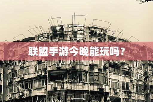 联盟手游今晚能玩吗？