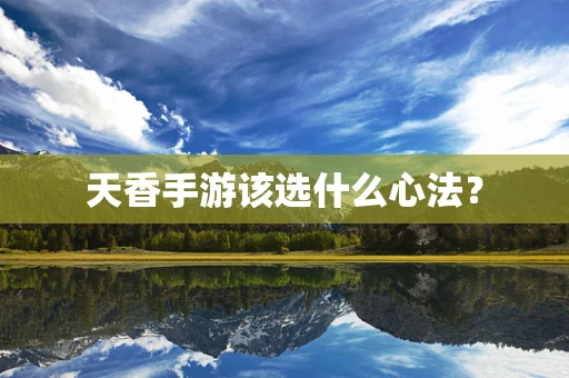 天香手游该选什么心法？