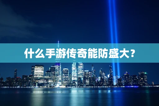 什么手游传奇能防盛大？