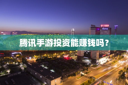 腾讯手游投资能赚钱吗？
