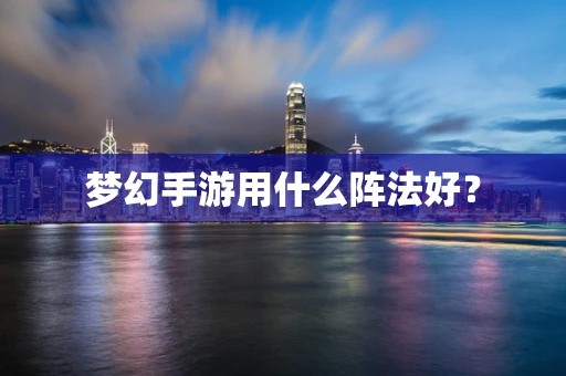 梦幻手游用什么阵法好？