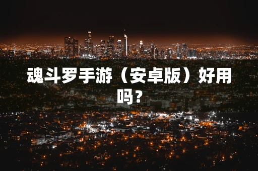 魂斗罗手游（安卓版）好用吗？
