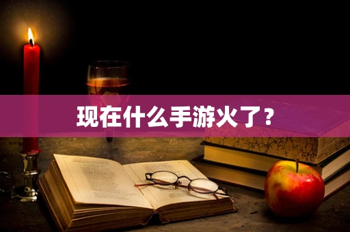 现在什么手游火了？