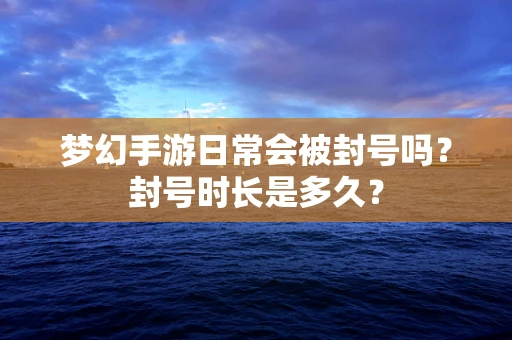 梦幻手游日常会被封号吗？封号时长是多久？