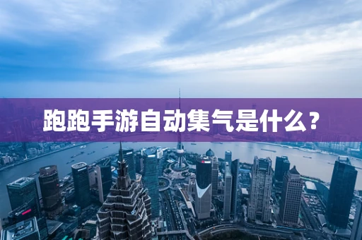 跑跑手游自动集气是什么？
