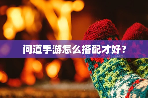 问道手游怎么搭配才好？