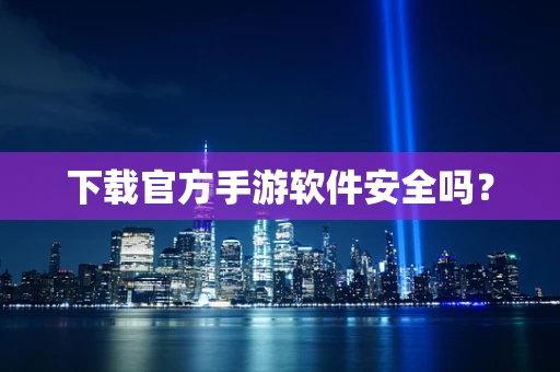 下载官方手游软件安全吗？