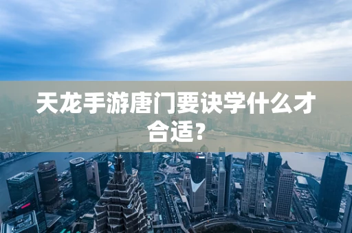 天龙手游唐门要诀学什么才合适？