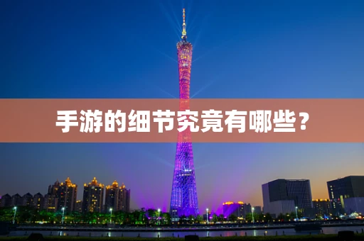 手游的细节究竟有哪些？