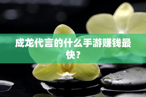 成龙代言的什么手游赚钱最快？