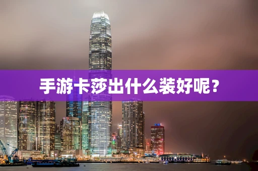手游卡莎出什么装好呢？
