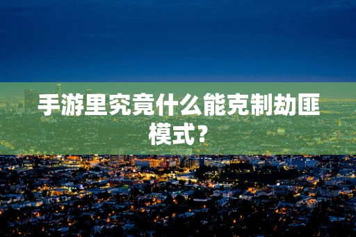 手游里究竟什么能克制劫匪模式？