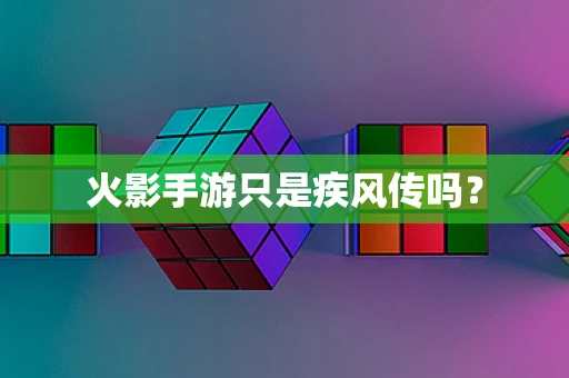 火影手游只是疾风传吗？