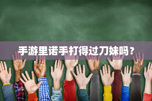 手游里诺手打得过刀妹吗？