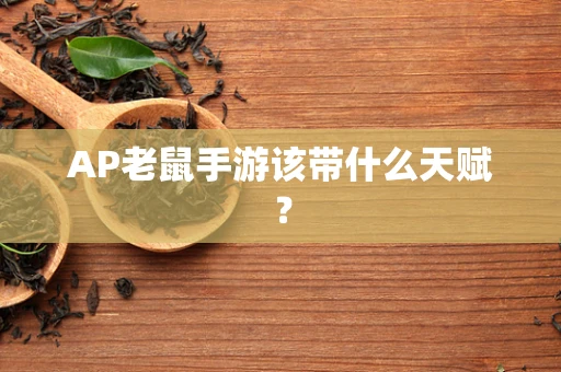 AP老鼠手游该带什么天赋？