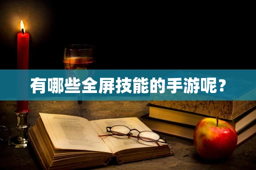 有哪些全屏技能的手游呢？