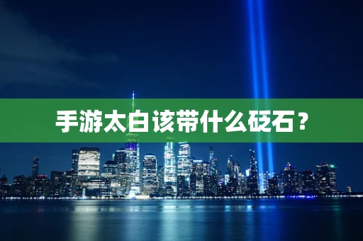 手游太白该带什么砭石？