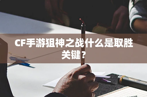 CF手游狙神之战什么是取胜关键？