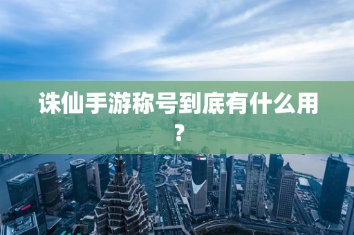 诛仙手游称号到底有什么用？