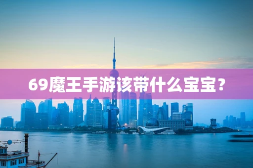 69魔王手游该带什么宝宝？