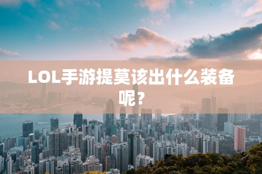 LOL手游提莫该出什么装备呢？