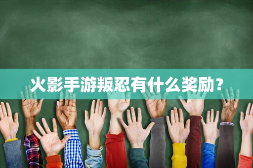 火影手游叛忍有什么奖励？