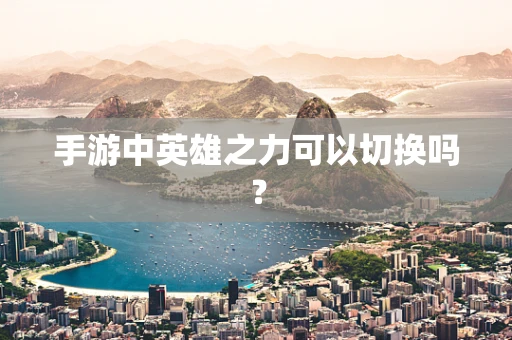 手游中英雄之力可以切换吗？
