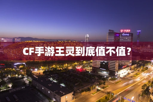 CF手游王灵到底值不值？