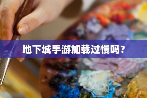 地下城手游加载过慢吗？