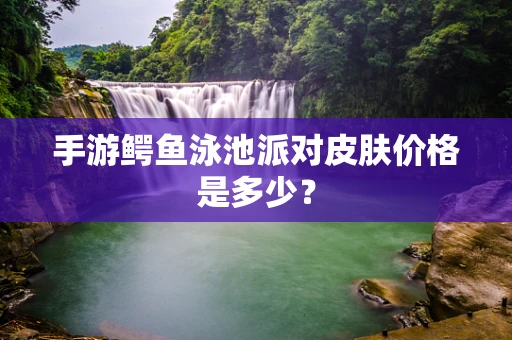 手游鳄鱼泳池派对皮肤价格是多少？