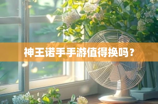 神王诺手手游值得换吗？