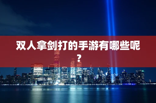 双人拿剑打的手游有哪些呢？