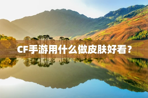 CF手游用什么做皮肤好看？