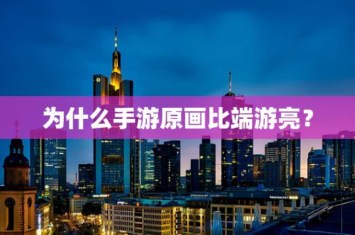为什么手游原画比端游亮？