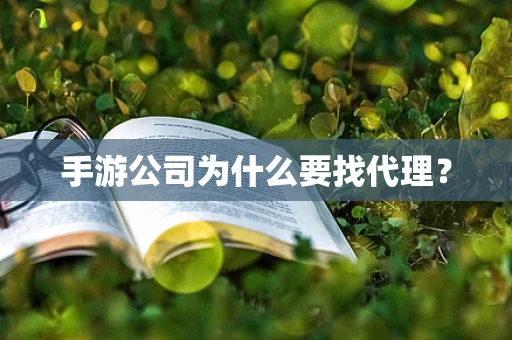 手游公司为什么要找代理？