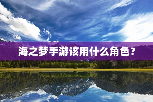 海之梦手游该用什么角色？