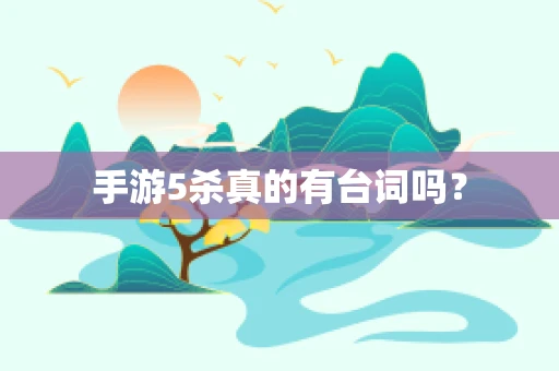 手游5杀真的有台词吗？