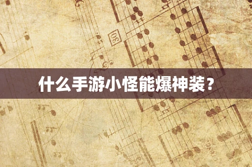什么手游小怪能爆神装？
