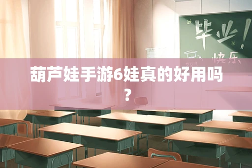 葫芦娃手游6娃真的好用吗？