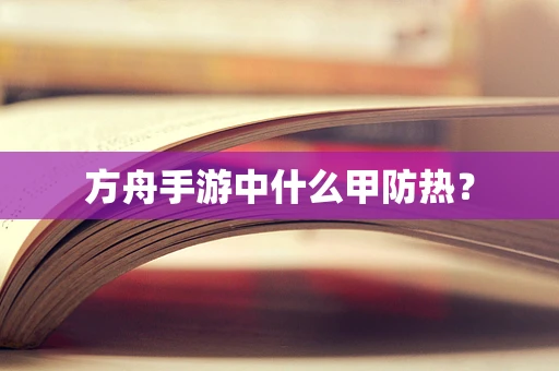 方舟手游中什么甲防热？