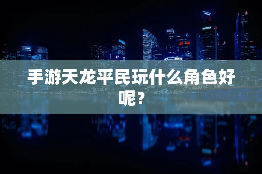 手游天龙平民玩什么角色好呢？