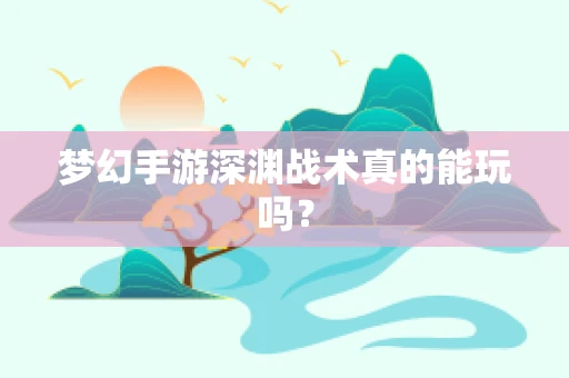 梦幻手游深渊战术真的能玩吗？